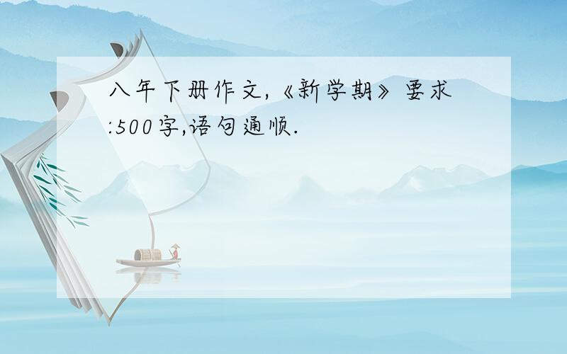 八年下册作文,《新学期》要求:500字,语句通顺.