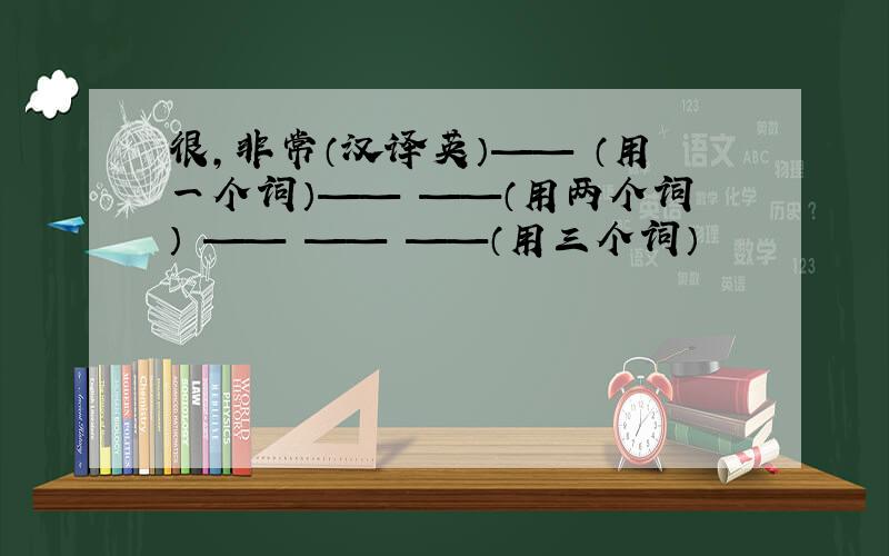 很,非常（汉译英）—— （用一个词）—— ——（用两个词） —— —— ——（用三个词）