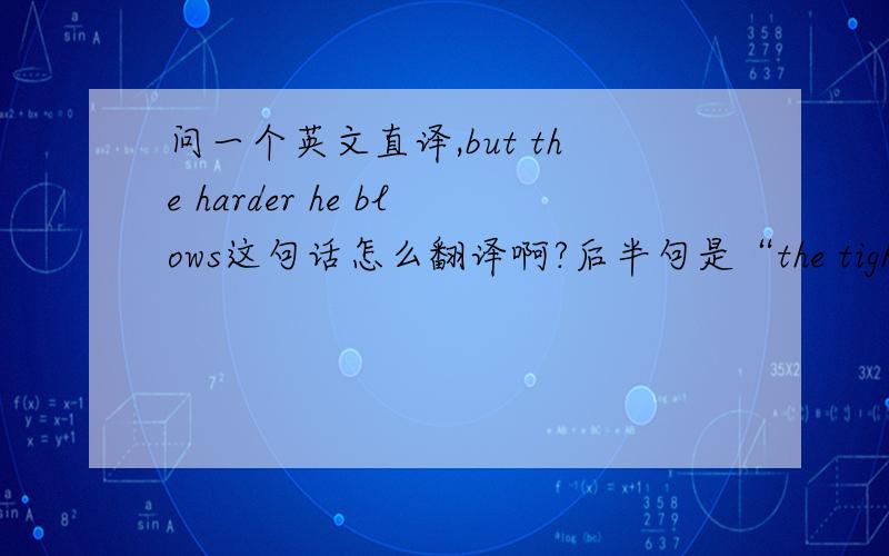 问一个英文直译,but the harder he blows这句话怎么翻译啊?后半句是“the tighter the