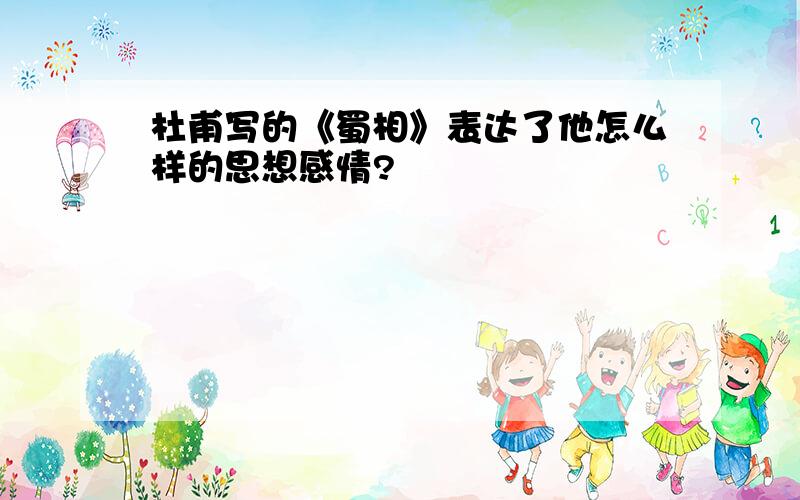 杜甫写的《蜀相》表达了他怎么样的思想感情?