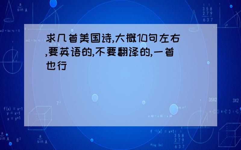 求几首美国诗,大概10句左右,要英语的,不要翻译的,一首也行