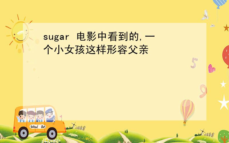 sugar 电影中看到的,一个小女孩这样形容父亲