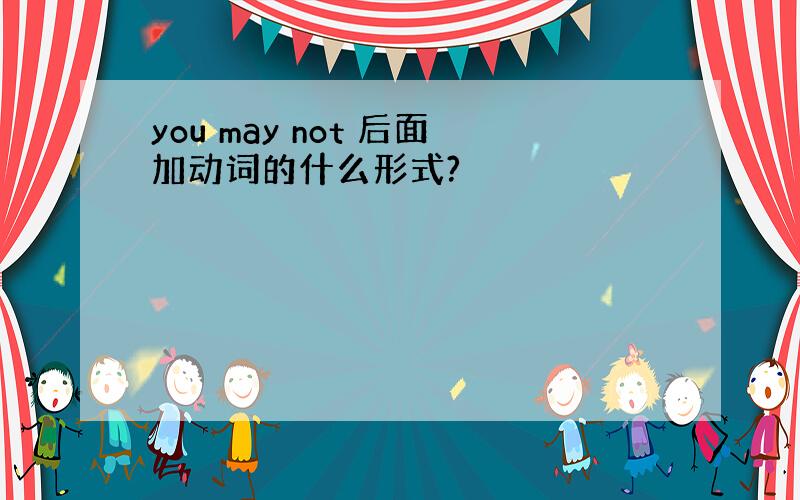 you may not 后面加动词的什么形式?