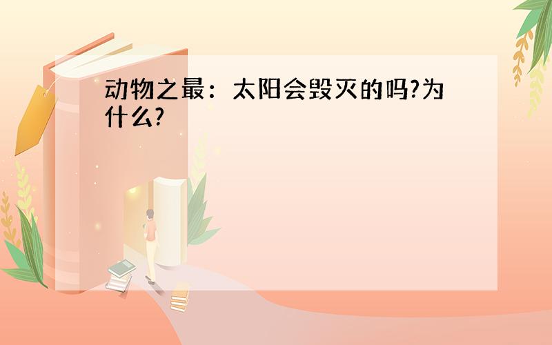 动物之最：太阳会毁灭的吗?为什么?