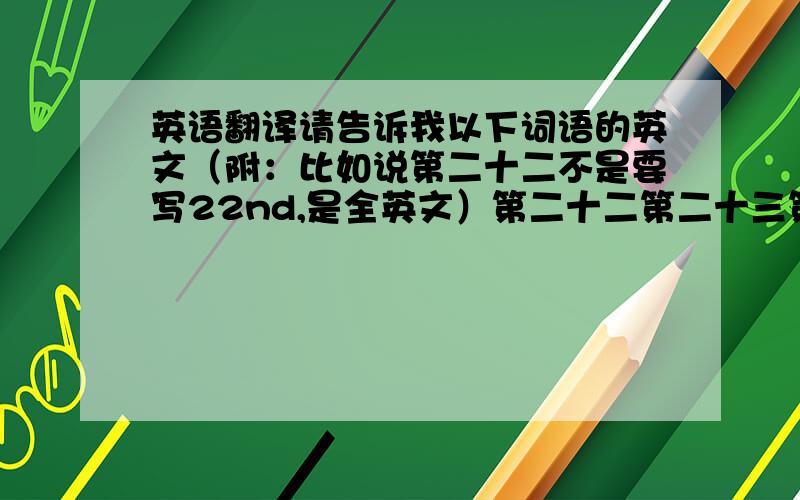 英语翻译请告诉我以下词语的英文（附：比如说第二十二不是要写22nd,是全英文）第二十二第二十三第二十四第二十五第二十六第