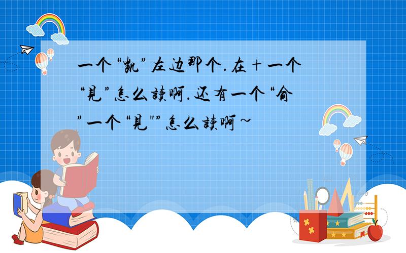 一个“凯”左边那个.在+一个“见”怎么读啊.还有一个“俞”一个“见