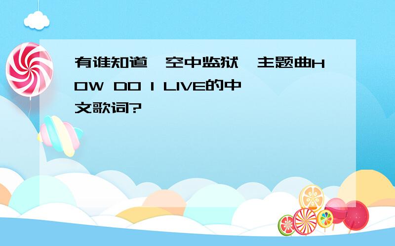 有谁知道《空中监狱》主题曲HOW DO I LIVE的中文歌词?