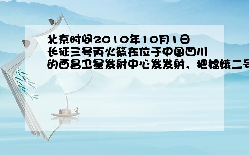 北京时间2010年10月1日长征三号丙火箭在位于中国四川的西昌卫星发射中心发发射，把嫦娥二号探月卫星成功送入太空．“嫦娥