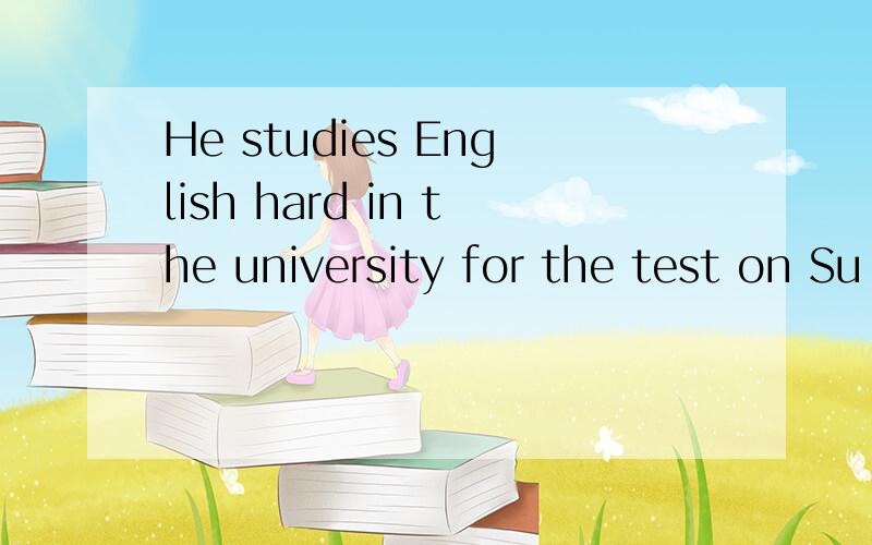 He studies English hard in the university for the test on Su