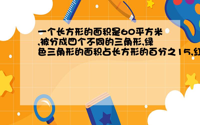 一个长方形的面积是60平方米,被分成四个不同的三角形,绿色三角形的面积占长方形的百分之15,红蓝2个三角