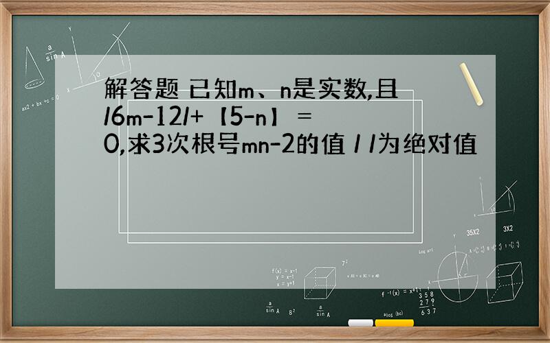 解答题 已知m、n是实数,且/6m-12/+【5-n】＝0,求3次根号mn-2的值 / /为绝对值