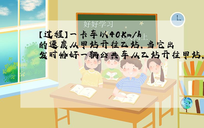 【过程】一卡车以40Km/h的速度从甲站开往乙站,当它出发时恰好一辆公共车从乙站开往甲站,以后每15min有一公共车从乙