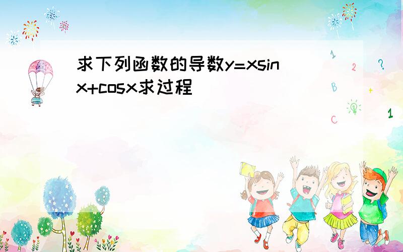 求下列函数的导数y=xsinx+cosx求过程