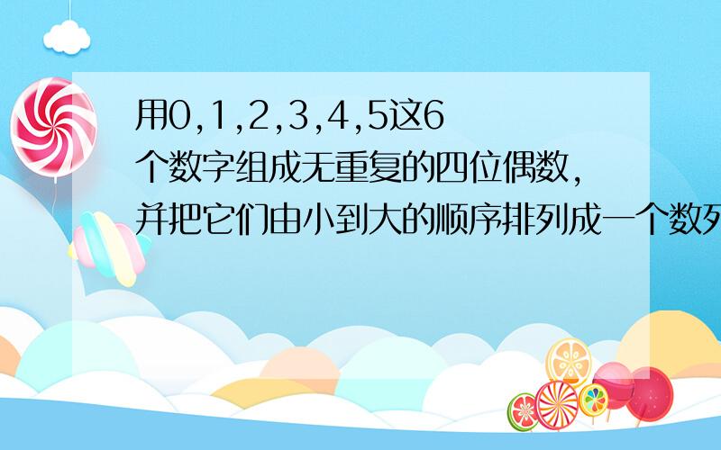 用0,1,2,3,4,5这6个数字组成无重复的四位偶数,并把它们由小到大的顺序排列成一个数列,则这个数列的第71个