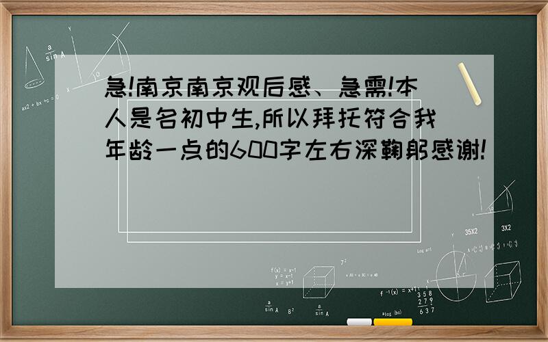 急!南京南京观后感、急需!本人是名初中生,所以拜托符合我年龄一点的600字左右深鞠躬感谢!