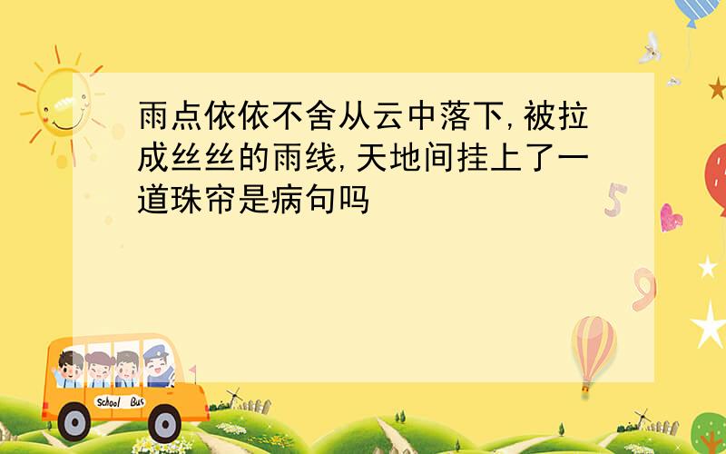 雨点依依不舍从云中落下,被拉成丝丝的雨线,天地间挂上了一道珠帘是病句吗