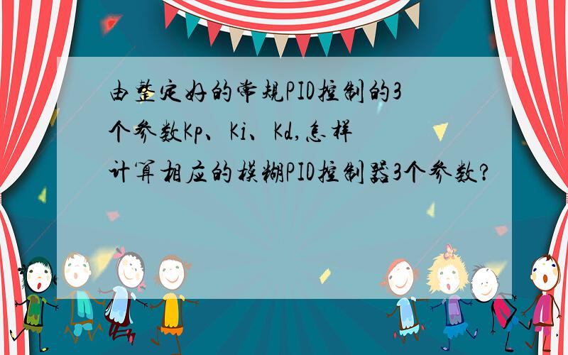 由整定好的常规PID控制的3个参数Kp、Ki、Kd,怎样计算相应的模糊PID控制器3个参数?