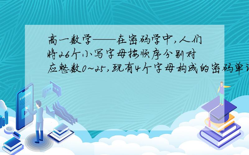 高一数学——在密码学中,人们将26个小写字母按顺序分别对应整数0~25,现有4个字母构成的密码单词