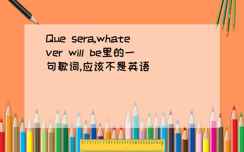 Que sera,whatever will be里的一句歌词,应该不是英语