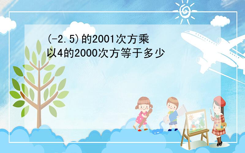 (-2.5)的2001次方乘以4的2000次方等于多少