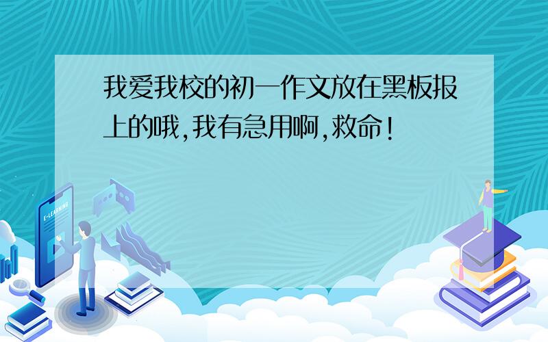 我爱我校的初一作文放在黑板报上的哦,我有急用啊,救命!