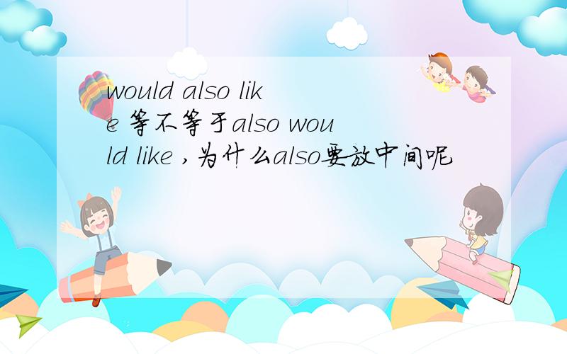 would also like 等不等于also would like ,为什么also要放中间呢