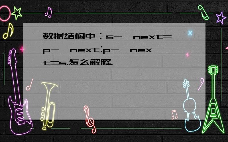 数据结构中：s->next=p->next;p->next=s.怎么解释.