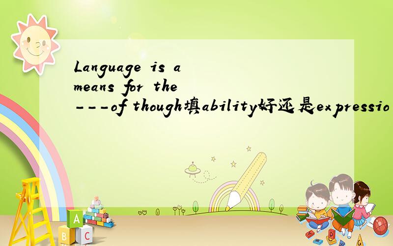 Language is a means for the ---of though填ability好还是expressio