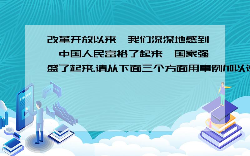 改革开放以来,我们深深地感到,中国人民富裕了起来,国家强盛了起来.请从下面三个方面用事例加以说明