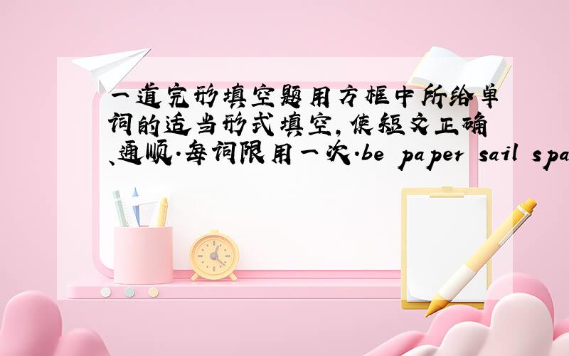 一道完形填空题用方框中所给单词的适当形式填空,使短文正确、通顺.每词限用一次.be paper sail spare e