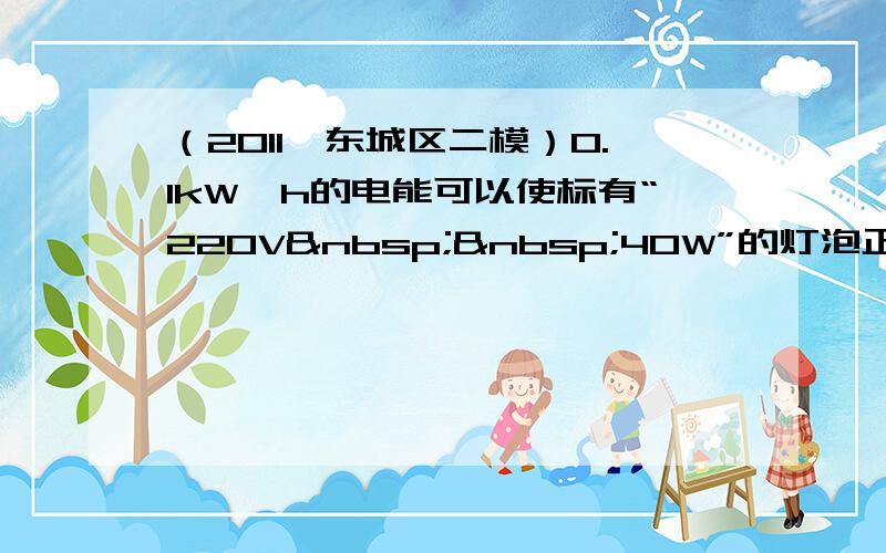 （2011•东城区二模）0.1kW⋅h的电能可以使标有“220V  40W”的灯泡正常工作_____