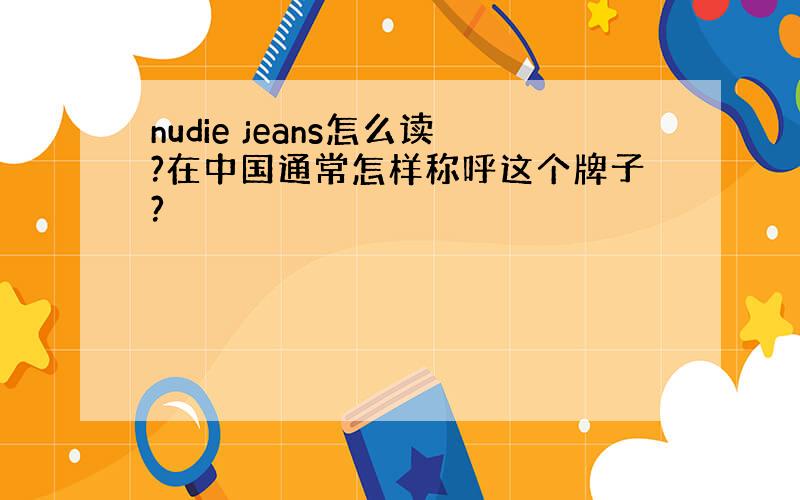 nudie jeans怎么读?在中国通常怎样称呼这个牌子?