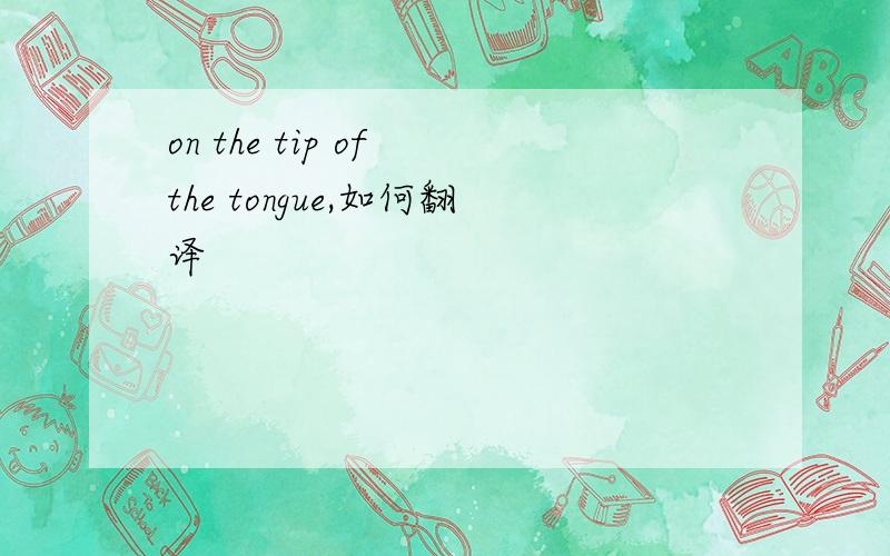 on the tip of the tongue,如何翻译