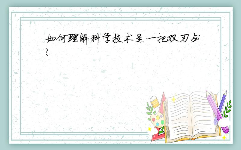 如何理解科学技术是一把双刃剑?