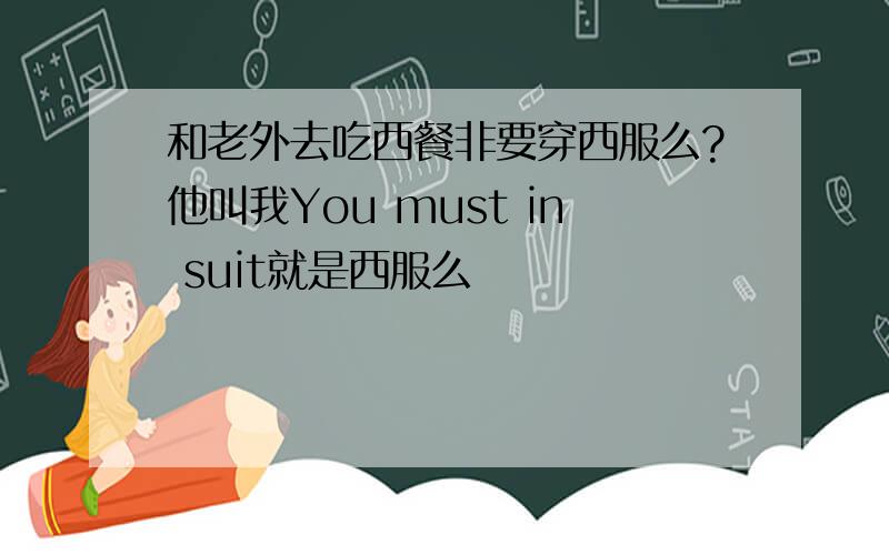 和老外去吃西餐非要穿西服么?他叫我You must in suit就是西服么