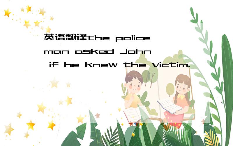 英语翻译the policeman asked John if he knew the victim.