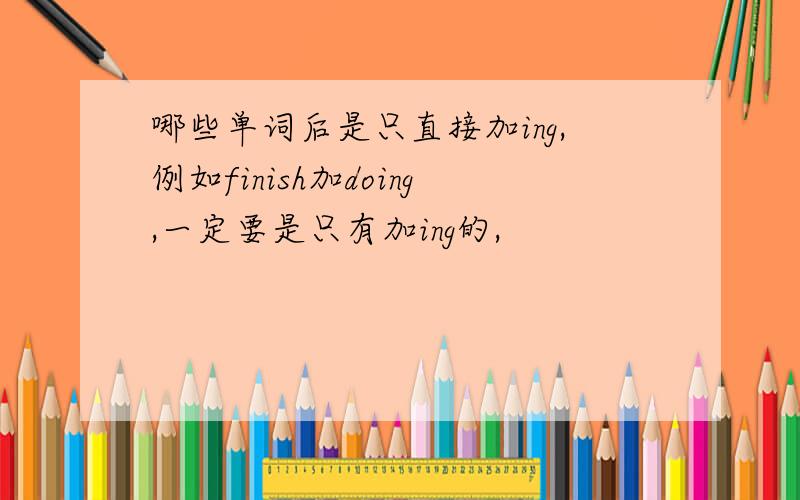 哪些单词后是只直接加ing,例如finish加doing,一定要是只有加ing的,