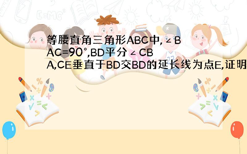 等腰直角三角形ABC中,∠BAC=90°,BD平分∠CBA,CE垂直于BD交BD的延长线为点E,证明BD等于2CE