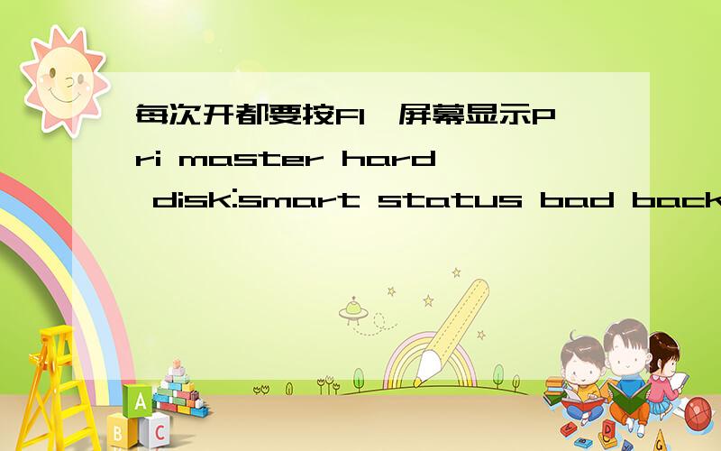 每次开都要按F1,屏幕显示Pri master hard disk:smart status bad backup an