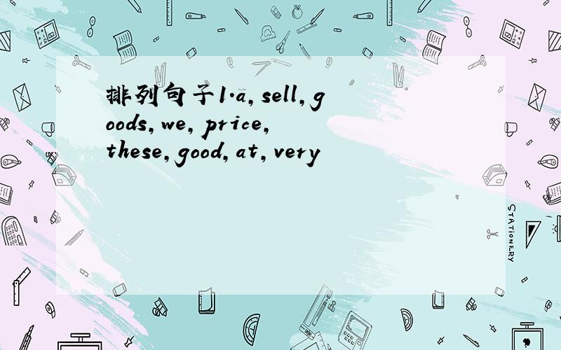 排列句子1.a,sell,goods,we,price,these,good,at,very