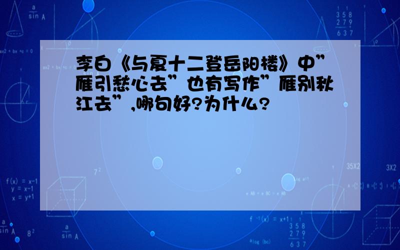 李白《与夏十二登岳阳楼》中”雁引愁心去”也有写作”雁别秋江去”,哪句好?为什么?