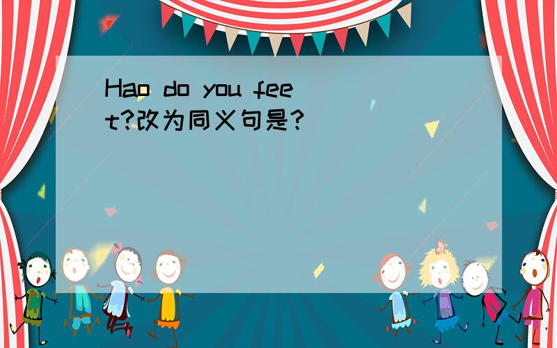 Hao do you feet?改为同义句是?