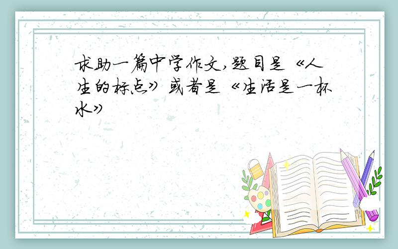 求助一篇中学作文,题目是《人生的标点》或者是《生活是一杯水》