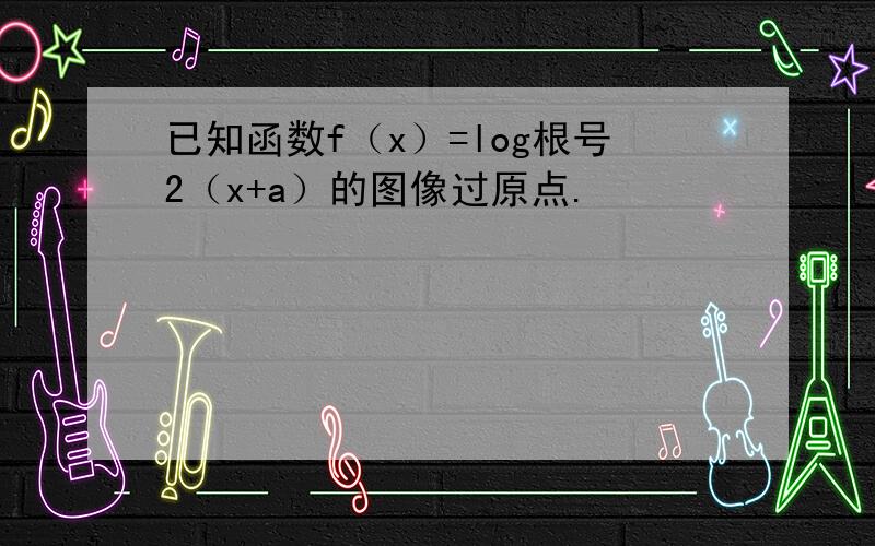 已知函数f（x）=log根号2（x+a）的图像过原点.