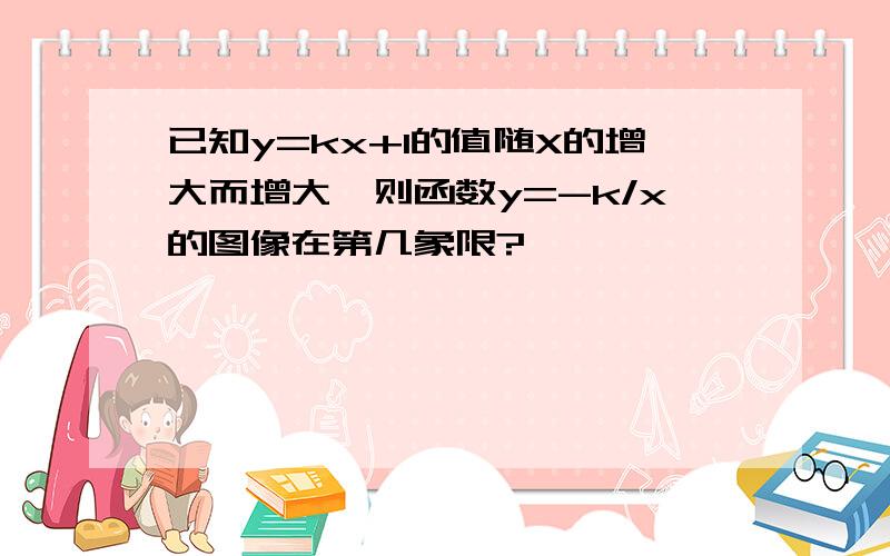 已知y=kx+1的值随X的增大而增大,则函数y=-k/x的图像在第几象限?