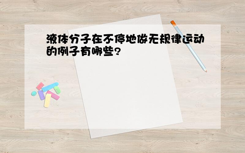 液体分子在不停地做无规律运动的例子有哪些?