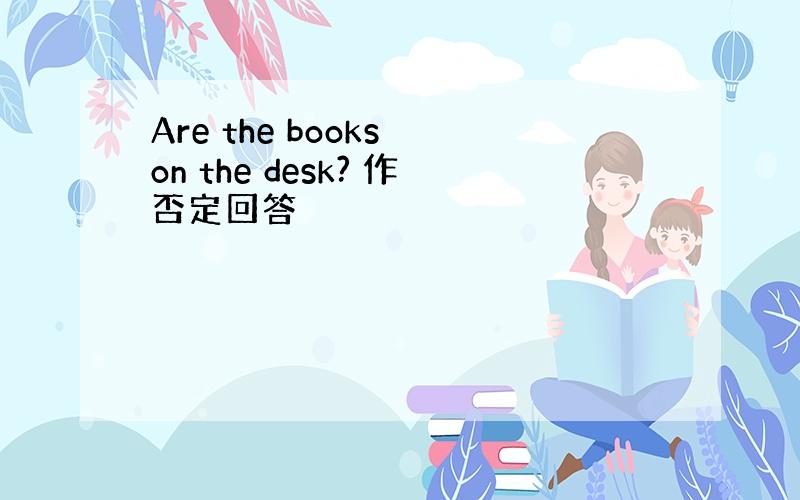 Are the books on the desk? 作否定回答