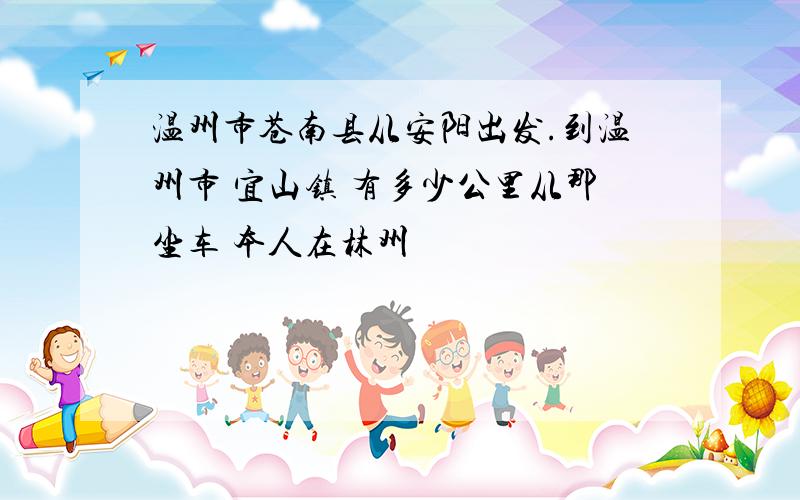 温州市苍南县从安阳出发.到温州市 宜山镇 有多少公里从那坐车 本人在林州