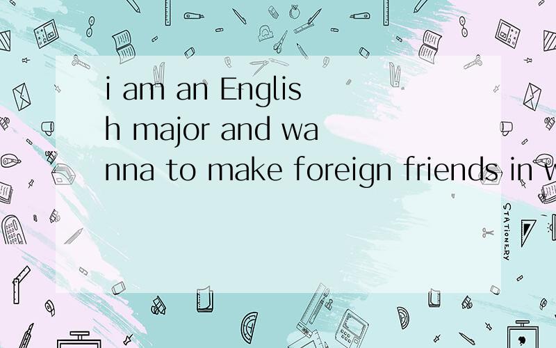 i am an English major and wanna to make foreign friends in w