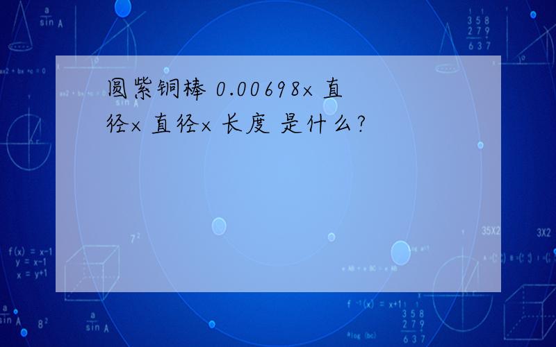 圆紫铜棒 0.00698×直径×直径×长度 是什么?